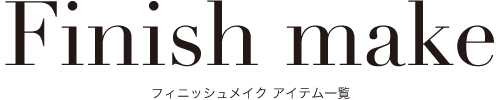 フィニッシュメイク アイテム一覧